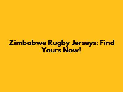 Zimbabwe Rugby Jerseys: Find Yours Now!