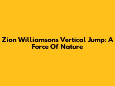 Zion Williamson's Vertical Jump: A Force Of Nature
