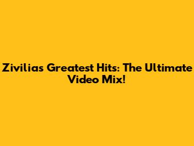 Zivilia's Greatest Hits: The Ultimate Video Mix!