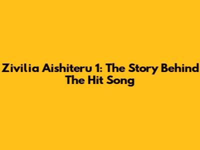 Zivilia Aishiteru 1: The Story Behind The Hit Song