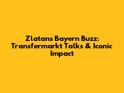 Zlatan's Bayern Buzz: Transfermarkt Talks & Iconic Impact