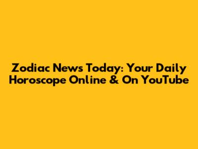 Zodiac News Today: Your Daily Horoscope Online & On YouTube