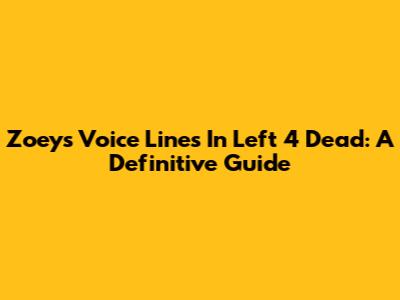 Zoey's Voice Lines In Left 4 Dead: A Definitive Guide