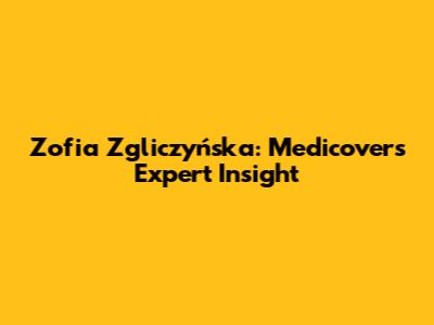 Zofia Zgliczyńska: Medicover's Expert Insight