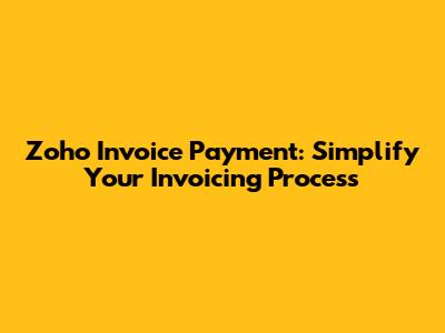 Zoho Invoice Payment: Simplify Your Invoicing Process