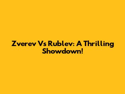 Zverev Vs Rublev: A Thrilling Showdown!