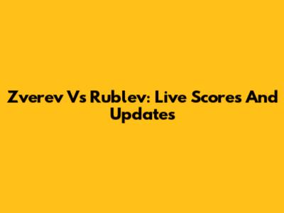 Zverev Vs Rublev: Live Scores And Updates