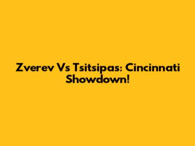 Zverev Vs Tsitsipas: Cincinnati Showdown!